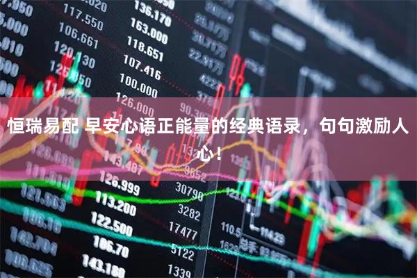 恒瑞易配 早安心语正能量的经典语录，句句激励人心！