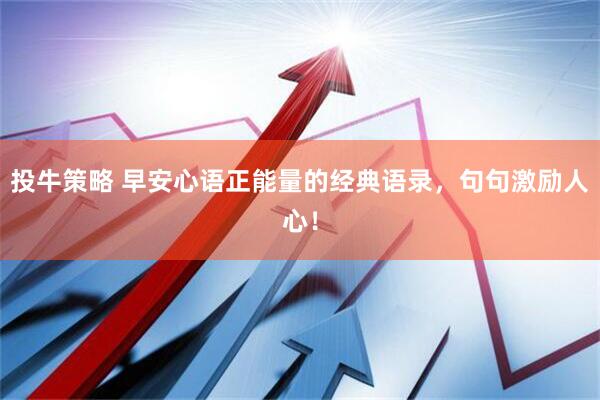 投牛策略 早安心语正能量的经典语录，句句激励人心！