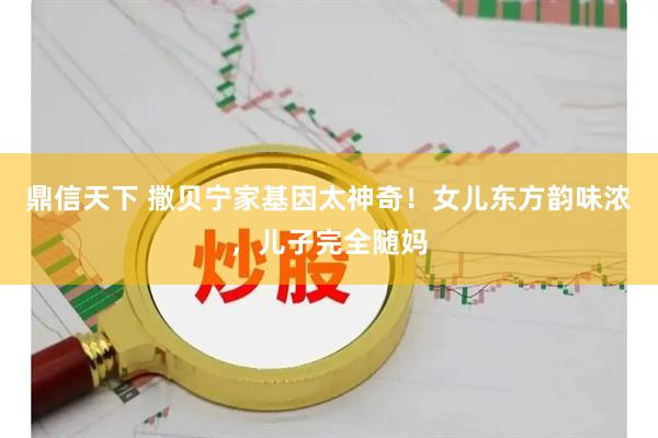 鼎信天下 撒贝宁家基因太神奇！女儿东方韵味浓，儿子完全随妈