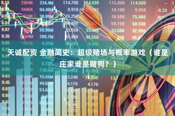 天诚配资 金融简史：超级赌场与概率游戏（谁是庄家谁是赌狗？）