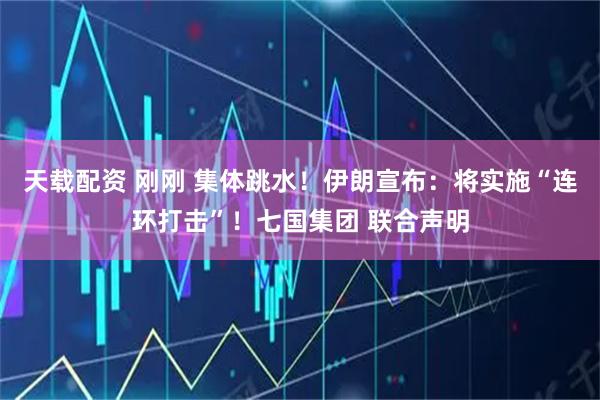天载配资 刚刚 集体跳水！伊朗宣布：将实施“连环打击”！七国集团 联合声明