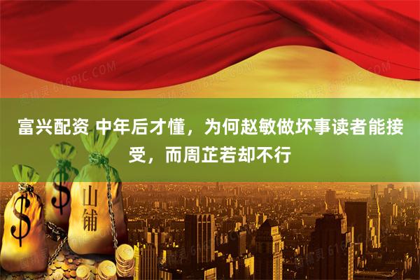 富兴配资 中年后才懂，为何赵敏做坏事读者能接受，而周芷若却不行