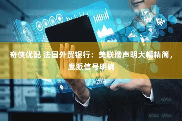 奇侠优配 法国外贸银行：美联储声明大幅精简，鹰派信号明确