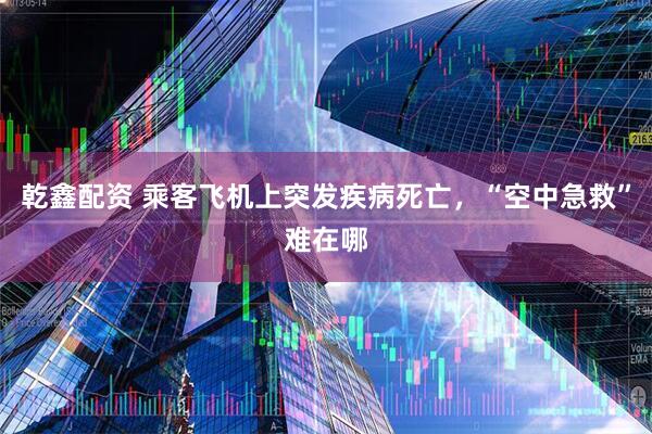 乾鑫配资 乘客飞机上突发疾病死亡，“空中急救”难在哪