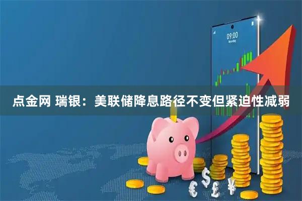 点金网 瑞银：美联储降息路径不变但紧迫性减弱