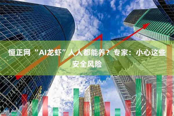 恒正网 “AI龙虾”人人都能养？专家：小心这些安全风险