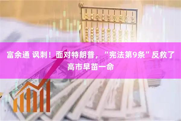 富余通 讽刺！面对特朗普，“宪法第9条”反救了高市早苗一命