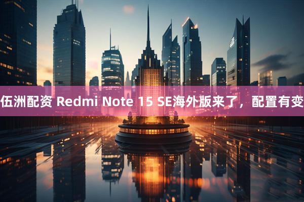 伍洲配资 Redmi Note 15 SE海外版来了，配置有变