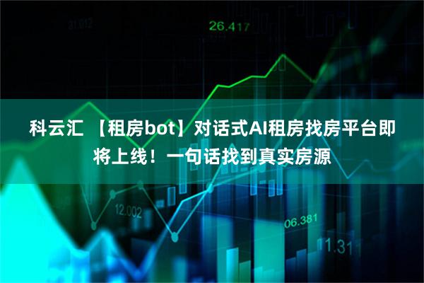 科云汇 【租房bot】对话式AI租房找房平台即将上线！一句话找到真实房源