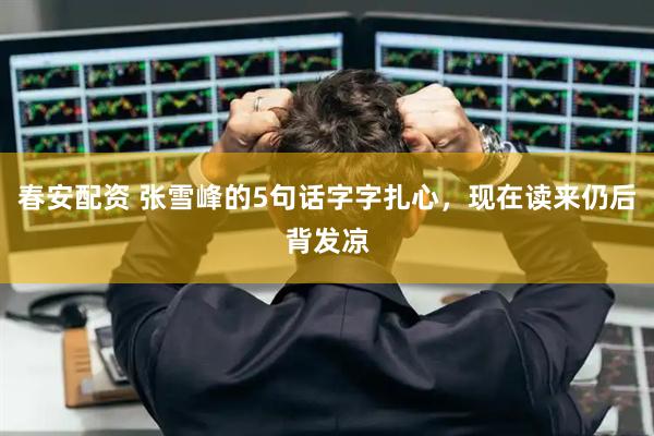 春安配资 张雪峰的5句话字字扎心，现在读来仍后背发凉