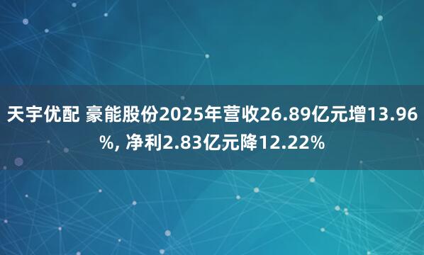 天宇优配 豪能股份2025年营收26.89亿元增13.96%, 净利2.83亿元降12.22%
