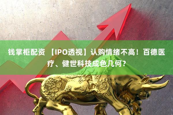 钱掌柜配资 【IPO透视】认购情绪不高！百德医疗、健世科技成色几何？