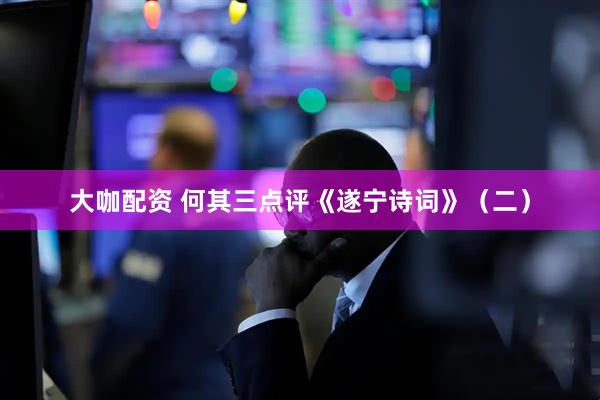 大咖配资 何其三点评《遂宁诗词》（二）