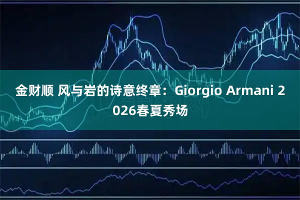 金财顺 风与岩的诗意终章：Giorgio Armani 2026春夏秀场