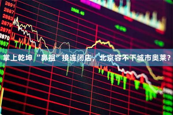 掌上乾坤 “鼻祖”接连闭店,北京容不下城市奥莱?