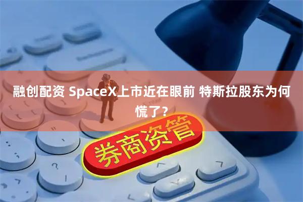 融创配资 SpaceX上市近在眼前 特斯拉股东为何慌了?