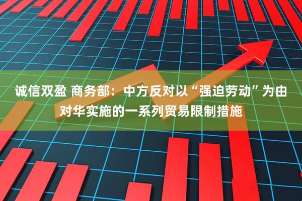 诚信双盈 商务部：中方反对以“强迫劳动”为由对华实施的一系列贸易限制措施