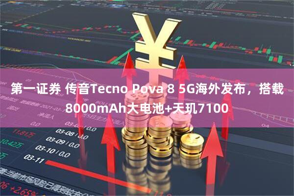 第一证券 传音Tecno Pova 8 5G海外发布，搭载8000mAh大电池+天玑7100