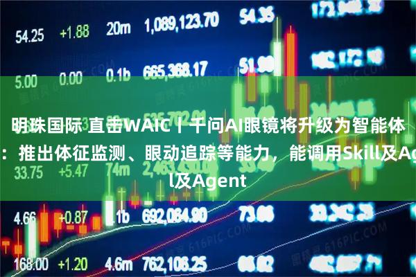 明珠国际 直击WAIC丨千问AI眼镜将升级为智能体眼镜:推出体征监测、眼动追踪等能力,能调用Skill及Agent