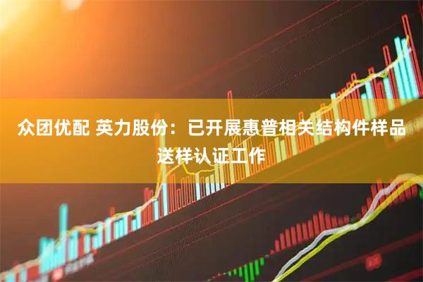 众团优配 英力股份：已开展惠普相关结构件样品送样认证工作