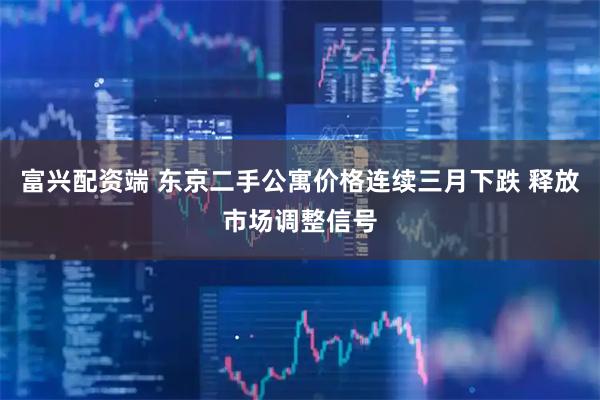 富兴配资端 东京二手公寓价格连续三月下跌 释放市场调整信号